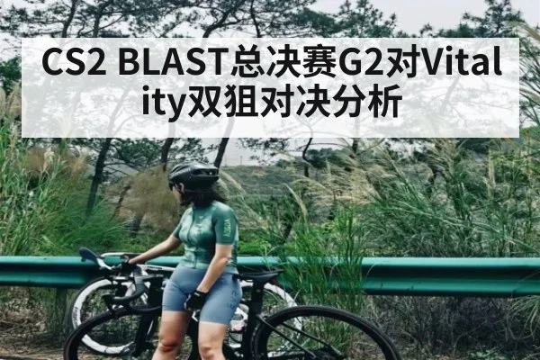 CS2 BLAST总决赛G2对Vitality双狙对决分析