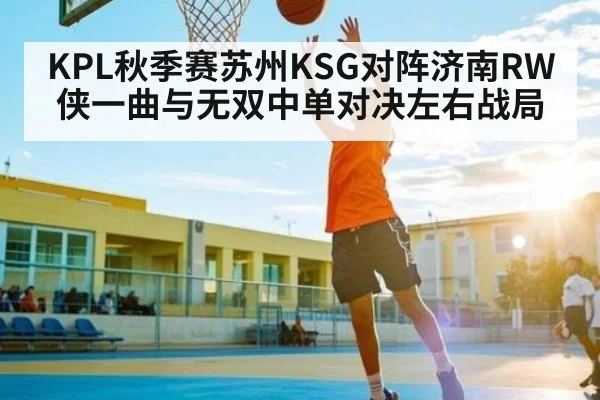 KPL秋季赛苏州KSG对阵济南RW侠一曲与无双中单对决左右战局